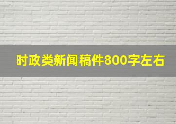 时政类新闻稿件800字左右