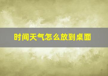 时间天气怎么放到桌面