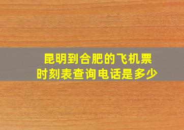 昆明到合肥的飞机票时刻表查询电话是多少