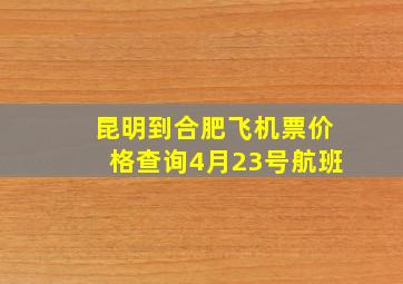 昆明到合肥飞机票价格查询4月23号航班