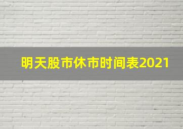 明天股市休市时间表2021