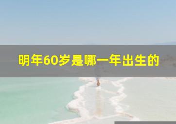 明年60岁是哪一年出生的