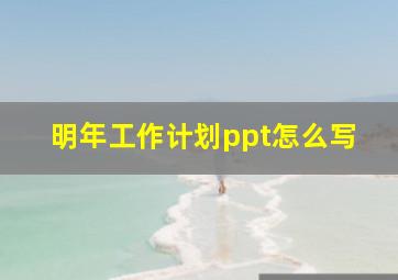 明年工作计划ppt怎么写