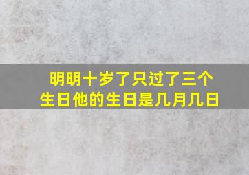 明明十岁了只过了三个生日他的生日是几月几日