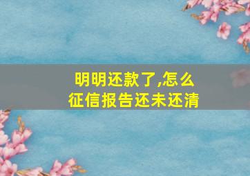 明明还款了,怎么征信报告还未还清