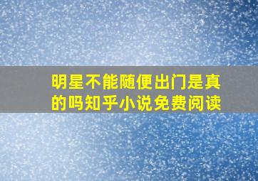 明星不能随便出门是真的吗知乎小说免费阅读