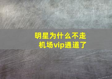 明星为什么不走机场vip通道了