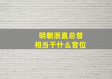 明朝浙直总督相当于什么官位