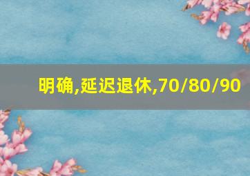 明确,延迟退休,70/80/90