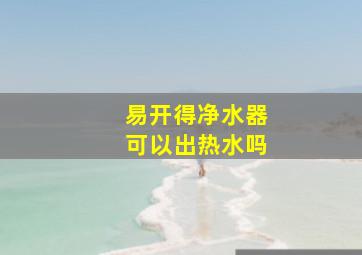 易开得净水器可以出热水吗