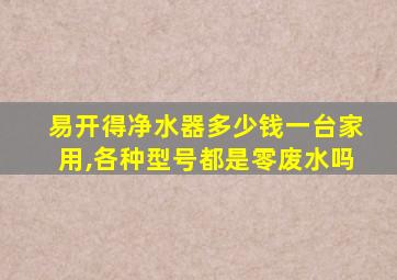 易开得净水器多少钱一台家用,各种型号都是零废水吗