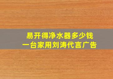 易开得净水器多少钱一台家用刘涛代言广告