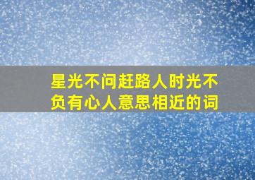 星光不问赶路人时光不负有心人意思相近的词