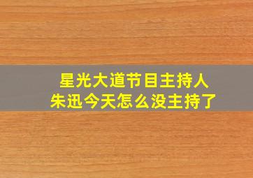 星光大道节目主持人朱迅今天怎么没主持了