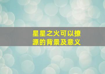 星星之火可以撩源的背景及意义