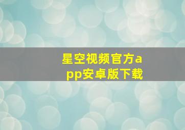 星空视频官方app安卓版下载