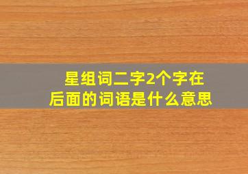 星组词二字2个字在后面的词语是什么意思