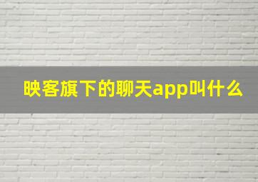 映客旗下的聊天app叫什么