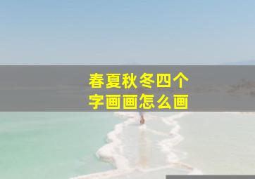 春夏秋冬四个字画画怎么画