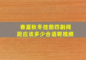 春夏秋冬挂图四副间距应该多少合适呢视频