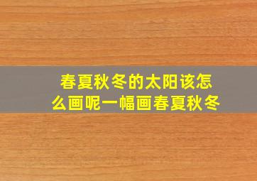 春夏秋冬的太阳该怎么画呢一幅画春夏秋冬