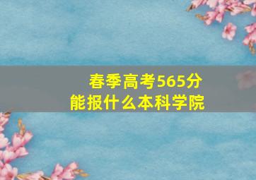 春季高考565分能报什么本科学院