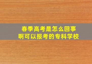 春季高考是怎么回事啊可以报考的专科学校