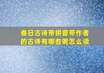 春日古诗带拼音带作者的古诗有哪些呢怎么读