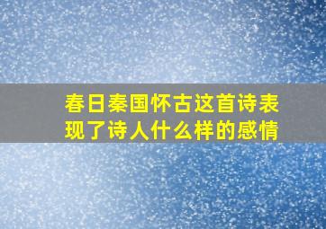 春日秦国怀古这首诗表现了诗人什么样的感情