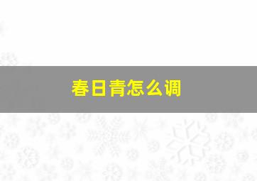 春日青怎么调