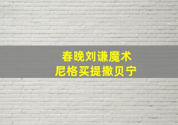 春晚刘谦魔术尼格买提撒贝宁