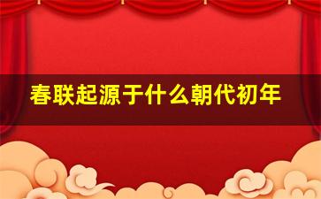 春联起源于什么朝代初年