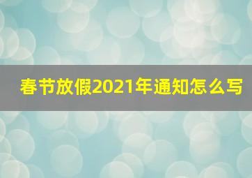 春节放假2021年通知怎么写