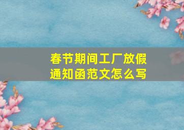 春节期间工厂放假通知函范文怎么写