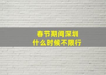 春节期间深圳什么时候不限行