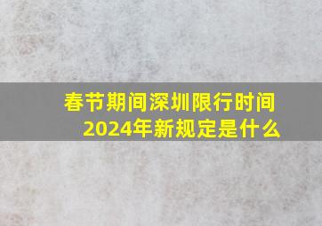 春节期间深圳限行时间2024年新规定是什么