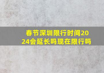 春节深圳限行时间2024会延长吗现在限行吗