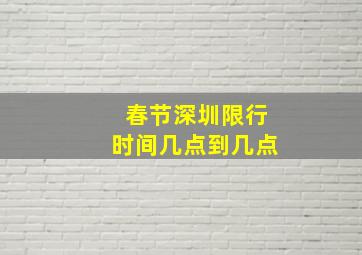 春节深圳限行时间几点到几点