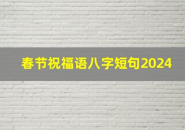 春节祝福语八字短句2024