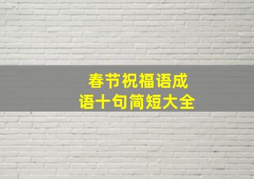 春节祝福语成语十句简短大全