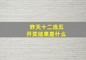 昨天十二选五开奖结果是什么