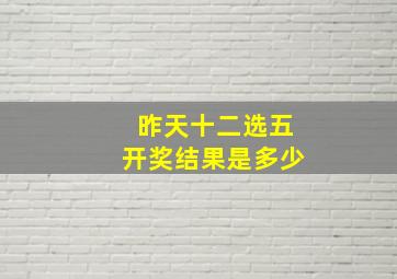 昨天十二选五开奖结果是多少