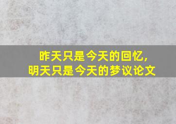 昨天只是今天的回忆,明天只是今天的梦议论文