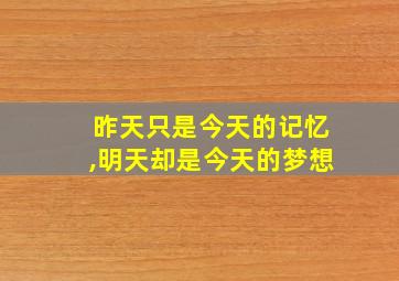 昨天只是今天的记忆,明天却是今天的梦想