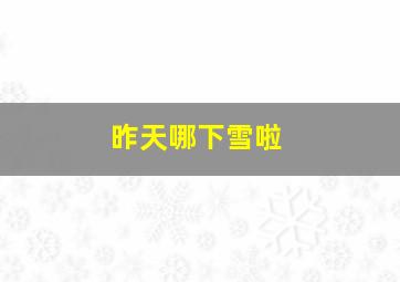 昨天哪下雪啦