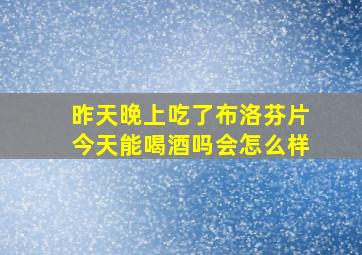 昨天晚上吃了布洛芬片今天能喝酒吗会怎么样