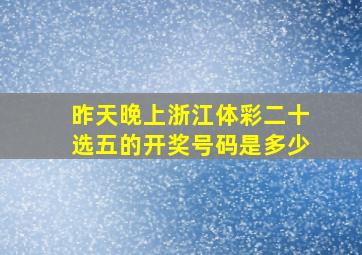 昨天晚上浙江体彩二十选五的开奖号码是多少