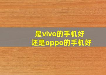 是vivo的手机好还是oppo的手机好