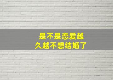 是不是恋爱越久越不想结婚了