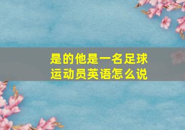 是的他是一名足球运动员英语怎么说